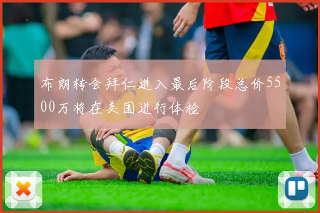 布朗转会拜仁进入最后阶段总价5500万将在美国进行体检