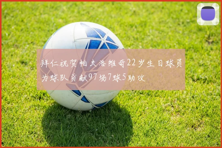 拜仁祝贺帕夫洛维奇22岁生日球员为球队贡献97场7球5助攻
