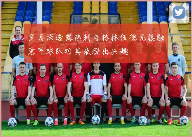 罗马诺透露热刺与格林伍德无接触意甲球队对其表现出兴趣