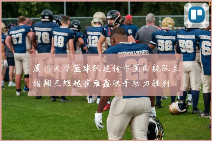 厦门大学篮球队逆转中国民航队兰皓翔王维越崔雍鑫联手助力胜利