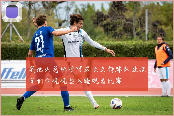奥地利总统呼吁家长支持球队让孩子们今晚晚些入睡观看比赛