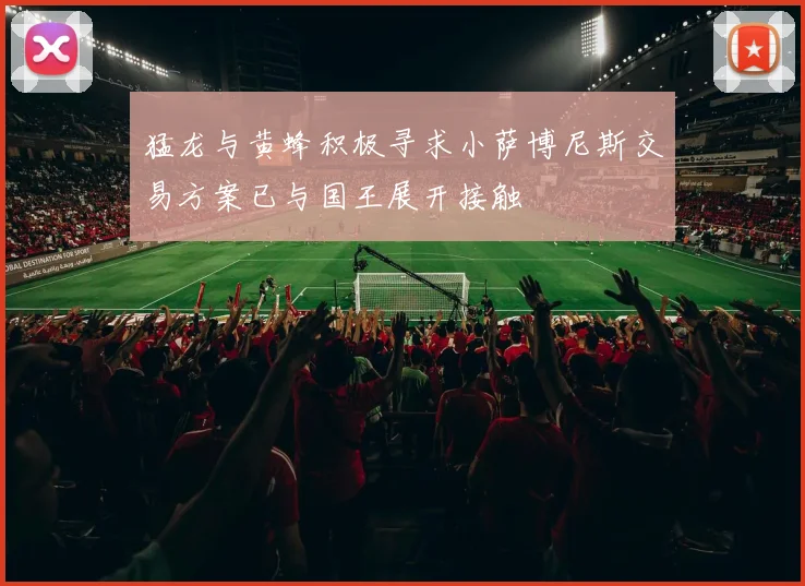 猛龙与黄蜂积极寻求小萨博尼斯交易方案已与国王展开接触