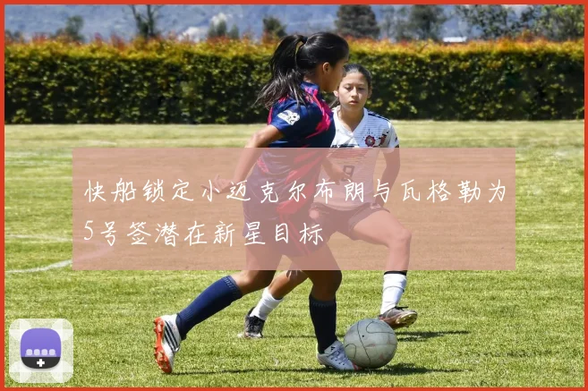 快船锁定小迈克尔布朗与瓦格勒为5号签潜在新星目标
