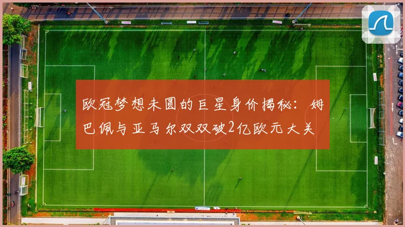 欧冠梦想未圆的巨星身价揭秘：姆巴佩与亚马尔双双破2亿欧元大关