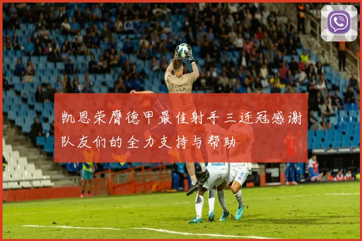 凯恩荣膺德甲最佳射手三连冠感谢队友们的全力支持与帮助